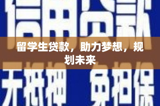 长白留学生贷款，助力梦想，规划未来