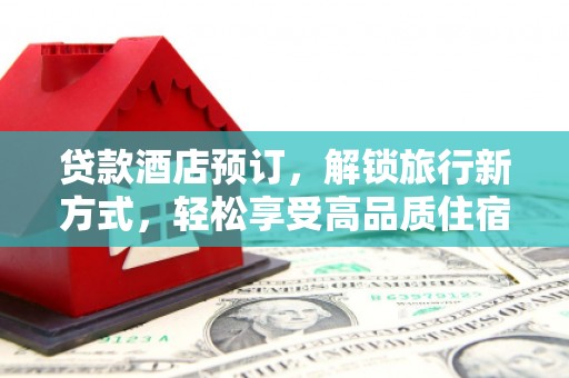 长白贷款酒店预订，解锁旅行新方式，轻松享受高品质住宿