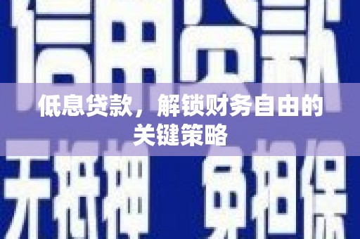 长白低息贷款，解锁财务自由的关键策略