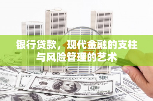 长白银行贷款，现代金融的支柱与风险管理的艺术