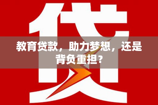 长白教育贷款，助力梦想，还是背负重担？