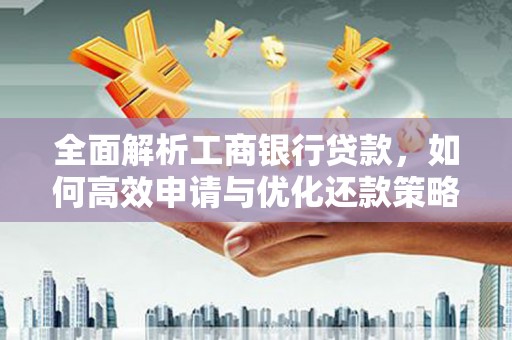 长白全面解析工商银行贷款，如何高效申请与优化还款策略