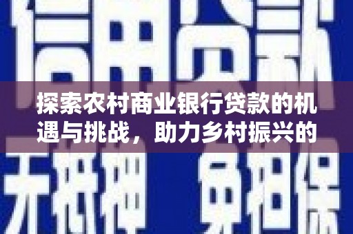 长白探索农村商业银行贷款的机遇与挑战，助力乡村振兴的金融引擎