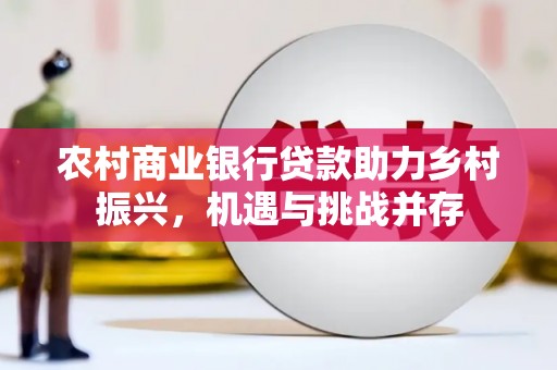长白农村商业银行贷款助力乡村振兴，机遇与挑战并存