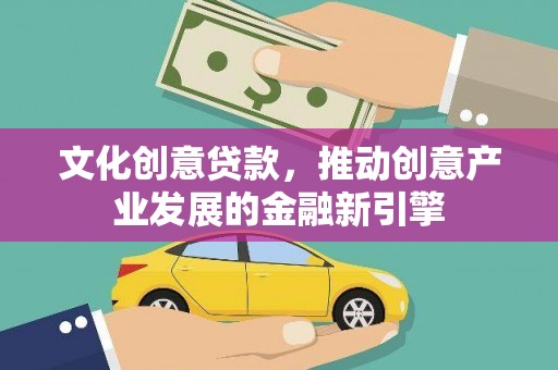 长白文化创意贷款，推动创意产业发展的金融新引擎