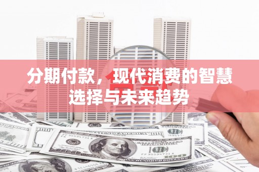 长白分期付款，现代消费的智慧选择与未来趋势
