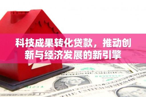 长白科技成果转化贷款，推动创新与经济发展的新引擎
