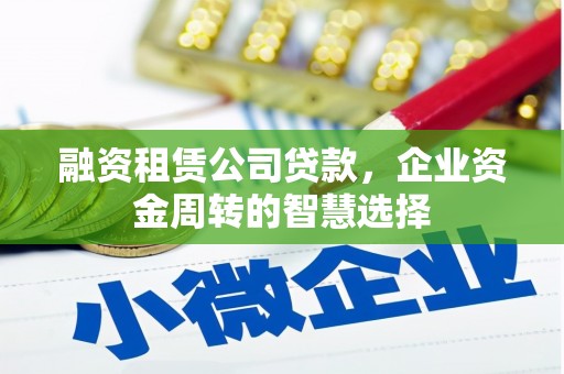 长白融资租赁公司贷款，企业资金周转的智慧选择