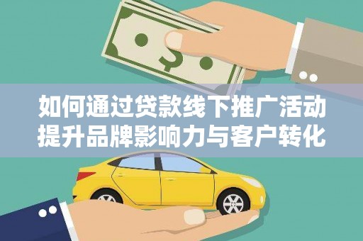 长白如何通过贷款线下推广活动提升品牌影响力与客户转化率