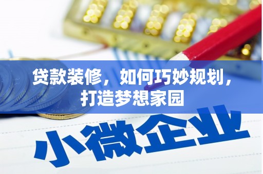长白贷款装修，如何巧妙规划，打造梦想家园