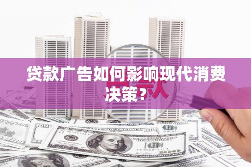 长白贷款广告如何影响现代消费决策？