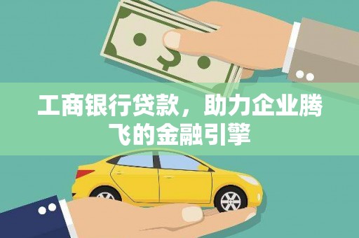 长白工商银行贷款，助力企业腾飞的金融引擎