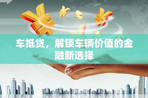 长白车抵贷，解锁车辆价值的金融新选择