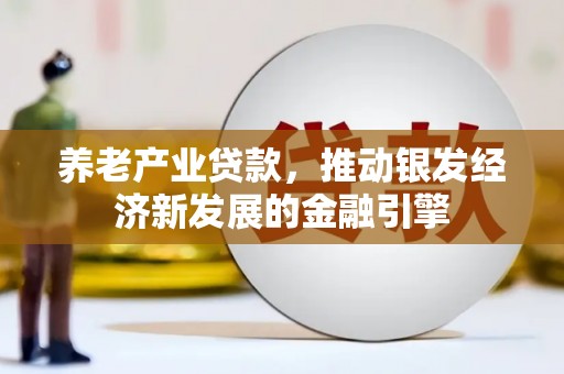 长白养老产业贷款，推动银发经济新发展的金融引擎