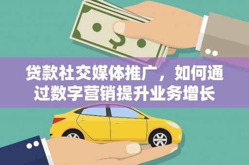 长白贷款社交媒体推广，如何通过数字营销提升业务增长