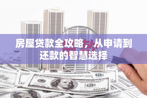 长白房屋贷款全攻略，从申请到还款的智慧选择