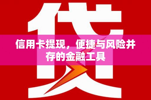 长白信用卡提现，便捷与风险并存的金融工具