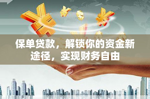 长白保单贷款，解锁你的资金新途径，实现财务自由