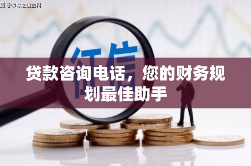 长白贷款咨询电话，您的财务规划最佳助手