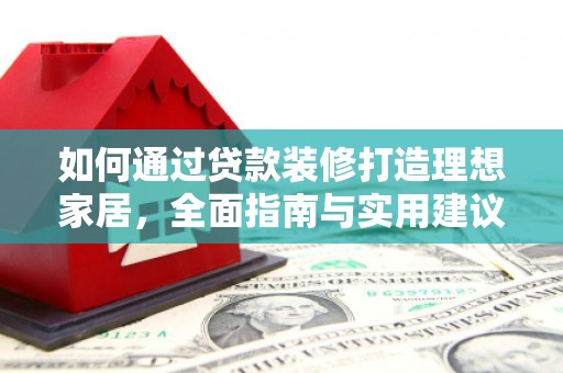 长白如何通过贷款装修打造理想家居，全面指南与实用建议