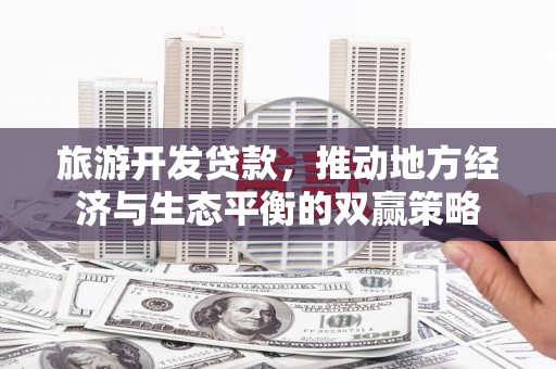 长白旅游开发贷款，推动地方经济与生态平衡的双赢策略