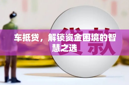 长白车抵贷，解锁资金困境的智慧之选