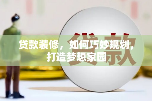 长白贷款装修，如何巧妙规划，打造梦想家园