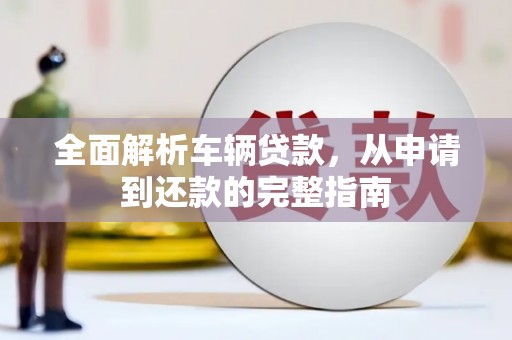 长白全面解析车辆贷款，从申请到还款的完整指南