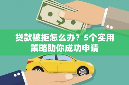 长白贷款被拒怎么办？5个实用策略助你成功申请