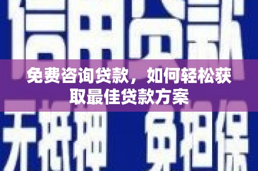 长白免费咨询贷款，如何轻松获取最佳贷款方案