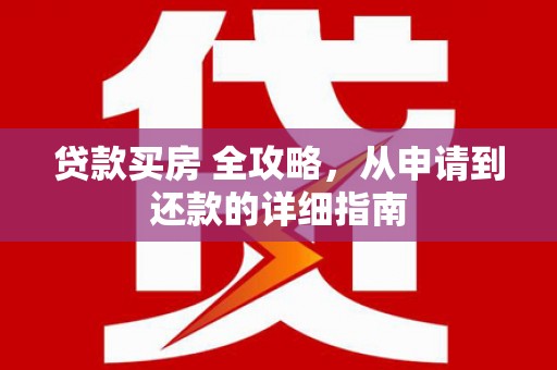 长白贷款买房 全攻略，从申请到还款的详细指南