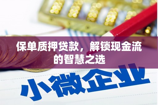 长白保单质押贷款，解锁现金流的智慧之选