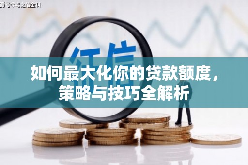 长白如何最大化你的贷款额度，策略与技巧全解析