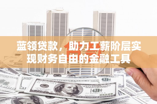 长白蓝领贷款，助力工薪阶层实现财务自由的金融工具