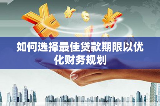 长白如何选择最佳贷款期限以优化财务规划
