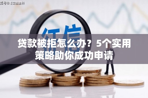 长白贷款被拒怎么办？5个实用策略助你成功申请