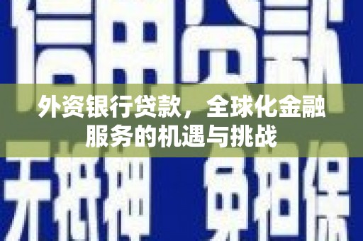 长白外资银行贷款，全球化金融服务的机遇与挑战