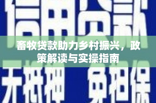长白畜牧贷款助力乡村振兴，政策解读与实操指南