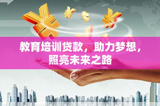 长白教育培训贷款，助力梦想，照亮未来之路