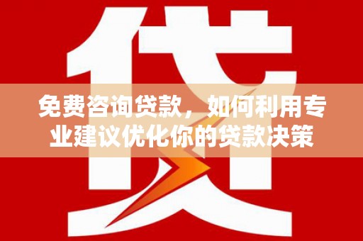 长白免费咨询贷款，如何利用专业建议优化你的贷款决策