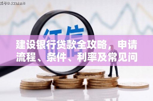长白建设银行贷款全攻略，申请流程、条件、利率及常见问题解答