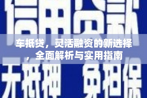 长白车抵贷，灵活融资的新选择，全面解析与实用指南