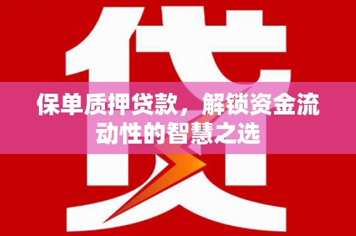 长白保单质押贷款，解锁资金流动性的智慧之选