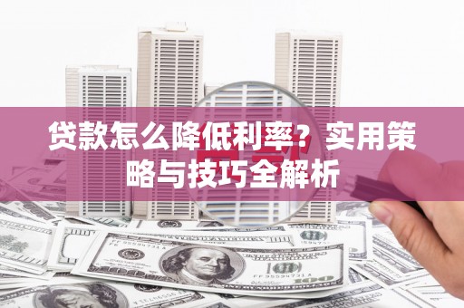 长白贷款怎么降低利率？实用策略与技巧全解析